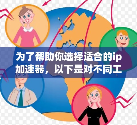 为了帮助你选择适合的ip加速器，以下是对不同工具的总结和建议