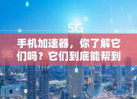 手机加速器，你了解它们吗？它们到底能帮到你多少？