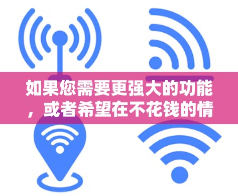 如果您需要更强大的功能，或者希望在不花钱的情况下提升网络性能，建议您考虑使用付费版的猴王加速器，或者寻找其他专业的网络加速软件
