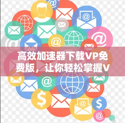 高效加速器下载VP免费版，让你轻松掌握VP功能