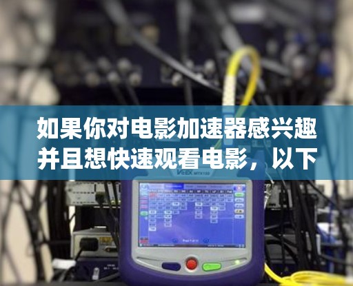 如果你对电影加速器感兴趣并且想快速观看电影，以下是一些免费的电影加速器推荐，帮助你轻松解决 buffering 问题