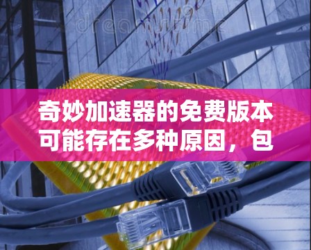 奇妙加速器的免费版本可能存在多种原因，包括开发目的、商业考虑、功能优化以及用户体验等。以下是对这些可能性的详细分析