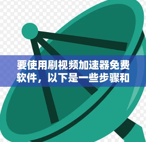 要使用刷视频加速器免费软件，以下是一些步骤和方法