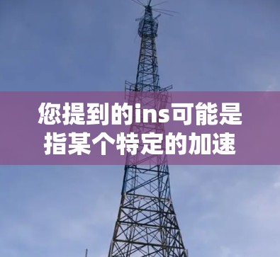 您提到的ins可能是指某个特定的加速器或应用。由于ins可能指的是不同的含义，以下是一些可能的免费加速器推荐，您可以根据自己的需求选择