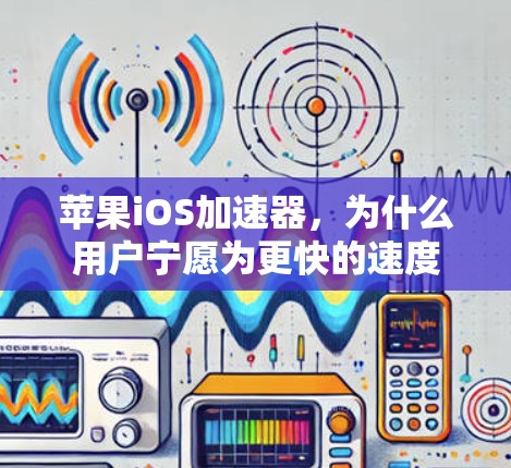 苹果iOS加速器，为什么用户宁愿为更快的速度买单？