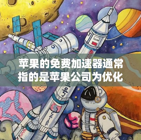 苹果的免费加速器通常指的是苹果公司为优化用户设备系统而提供的一些加速工具。这些工具可以帮助你提升手机的性能，特别是对于需要频繁使用网络加速的应用程序。以下是一些常见的苹果免费加速器及其功能