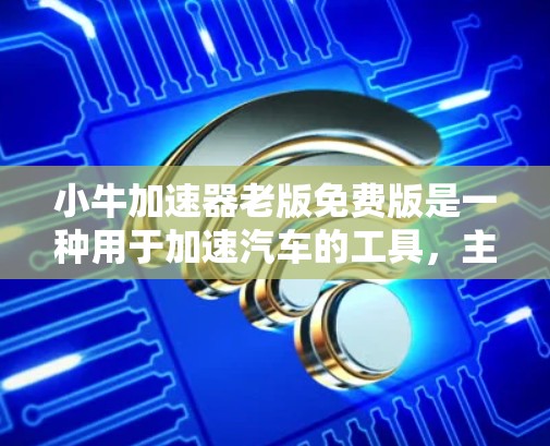 小牛加速器老版免费版是一种用于加速汽车的工具，主要功能为加速车辆。它作为免费版，可能具有以下特点和适用场景