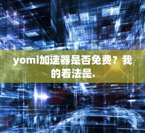 yomi加速器是否免费？我的看法是.