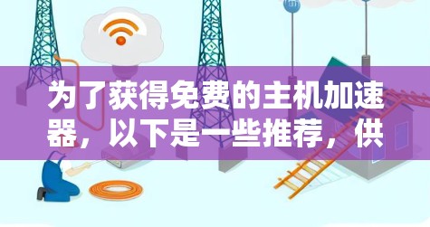 为了获得免费的主机加速器，以下是一些推荐，供你参考