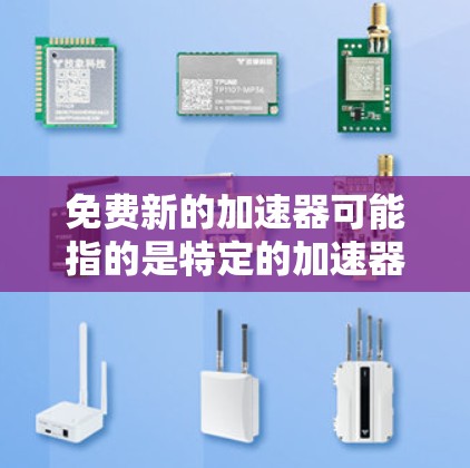 免费新的加速器可能指的是特定的加速器工具或软件，在某些平台上可以免费使用。以下是根据不同的情况进行的分步解释