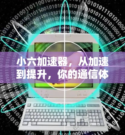 小六加速器，从加速到提升，你的通信体验更上一层楼