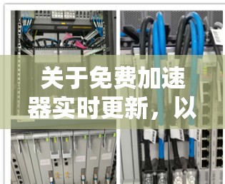 关于免费加速器实时更新，以下是详细的分析和建议