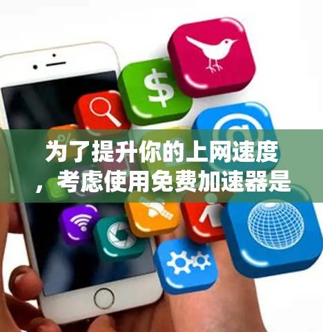 为了提升你的上网速度，考虑使用免费加速器是一个不错的选择。以下是一个系统化的指南，帮助你做出明智的选择