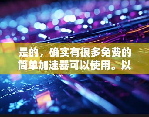 是的，确实有很多免费的简单加速器可以使用。以下是几个推荐的选项，这些工具通常都是免费的或需要很小的订阅费用，并且它们都比较简单易用