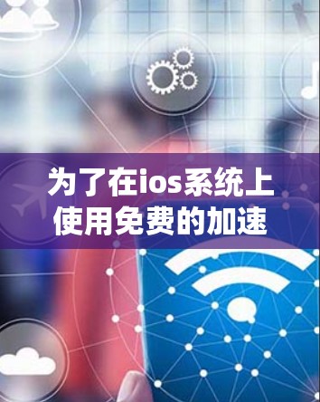 为了在ios系统上使用免费的加速器，您可以按照以下步骤操作