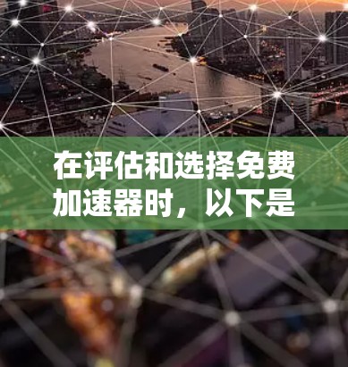 在评估和选择免费加速器时，以下是一个有条理的指南，帮助您做出明智的选择