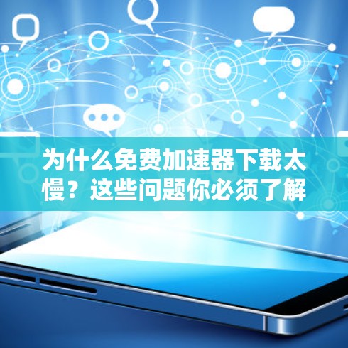 为什么免费加速器下载太慢？这些问题你必须了解