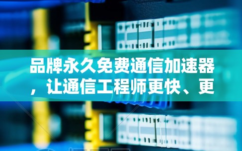 品牌永久免费通信加速器，让通信工程师更快、更高效地传输数据