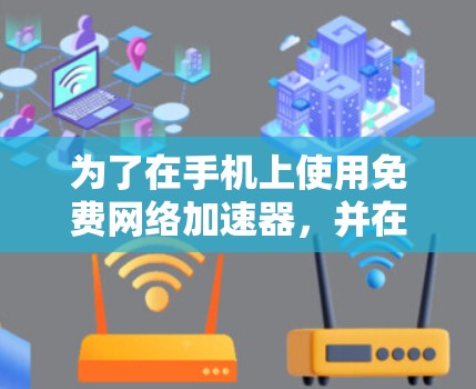 为了在手机上使用免费网络加速器，并在不同端口或设备上连接，您可以按照以下步骤操作