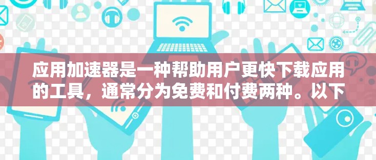 应用加速器是一种帮助用户更快下载应用的工具，通常分为免费和付费两种。以下是几种免费的应用加速器推荐