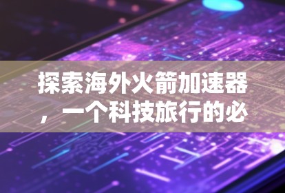 探索海外火箭加速器，一个科技旅行的必备装备