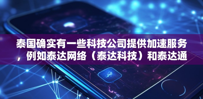 泰国确实有一些科技公司提供加速服务，例如泰达网络（泰达科技）和泰达通信。这些公司可能会提供免费的加速服务，但需要具体查看他们的官方网站或联系他们以获取更多信息。以下是一些可能的情况