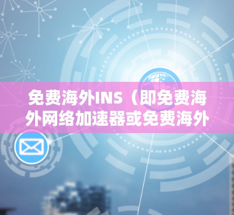 免费海外INS（即免费海外网络加速器或免费海外网络加速插件）是一个针对处理网络异常流量和数据的工具，广泛应用于云服务器、数据中心以及跨国网络环境中。该工具具有以下特点