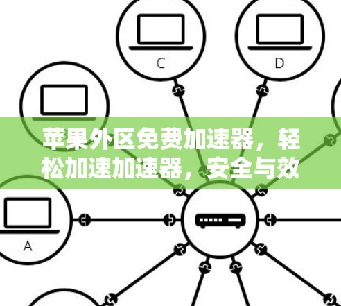 苹果外区免费加速器，轻松加速加速器，安全与效率并存