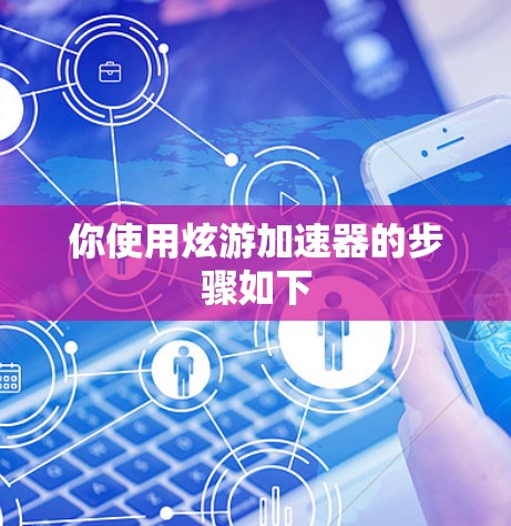 你使用炫游加速器的步骤如下
