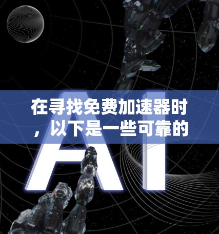在寻找免费加速器时，以下是一些可靠的选择，每个工具各有其适用场景和特点