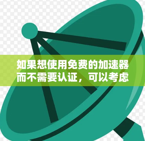 如果想使用免费的加速器而不需要认证，可以考虑以下方法