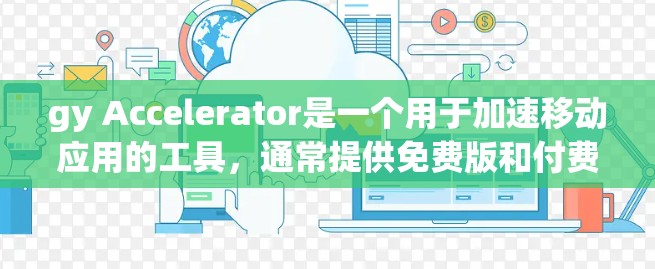 gy Accelerator是一个用于加速移动应用的工具，通常提供免费版和付费版。以下是使用gy Accelerator的步骤