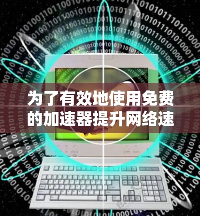 为了有效地使用免费的加速器提升网络速度，以下建议将帮助您实现目标