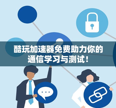 酷玩加速器免费助力你的通信学习与测试！