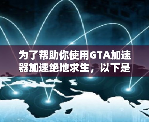 为了帮助你使用GTA加速器加速绝地求生，以下是分步的解决方案