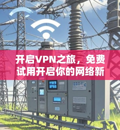 开启VPN之旅，免费试用开启你的网络新世界