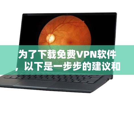 为了下载免费VPN软件，以下是一步步的建议和注意事项