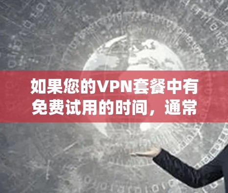 如果您的VPN套餐中有免费试用的时间，通常是在使用后系统会自动续费，或免费试用的只是部分功能。具体免费时间由套餐设置决定，而不是用户自己独立控制