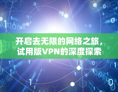 开启去无限的网络之旅，试用版VPN的深度探索
