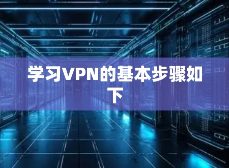 学习VPN的基本步骤如下