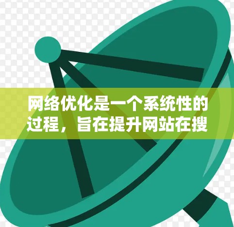 网络优化是一个系统性的过程，旨在提升网站在搜索引擎、用户体验和安全性方面的表现。以下是对网络优化的系统性解释