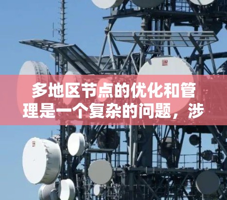 多地区节点的优化和管理是一个复杂的问题，涉及到多个因素，包括但不限于网络性能、资源分配、地理位置、带宽、响应速度、延迟、网络拓扑、节点配置等。以下是对多地区节点的一些常见问题和解决方案的分析