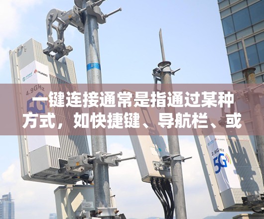一键连接通常是指通过某种方式，如快捷键、导航栏、或用户界面中的特定按钮，直接访问某个平台或服务，而无需手动输入密码或登录信息。以下是一些常见的例子和操作步骤