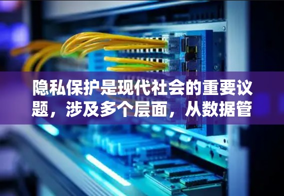 隐私保护是现代社会的重要议题，涉及多个层面，从数据管理到法律和技术，都需要仔细考虑。以下是对隐私保护的系统性总结