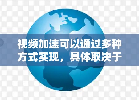 视频加速可以通过多种方式实现，具体取决于你的使用场景。以下是一些常见的方法和工具