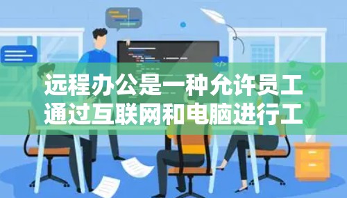 远程办公是一种允许员工通过互联网和电脑进行工作和学习的方法，它主要通过视频会议、邮件、文件共享等方式进行协作。远程办公有几个主要的好处
