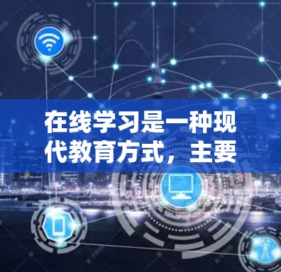 在线学习是一种现代教育方式，主要是通过网络平台或移动设备进行的，允许学习者随时随地进行，无需前往物理地点。以下是关于在线学习的一些关键点