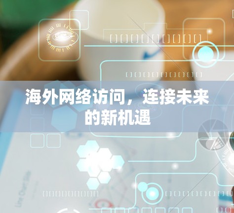 海外网络访问，连接未来的新机遇