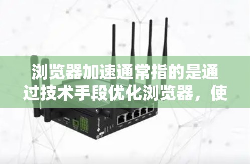 浏览器加速通常指的是通过技术手段优化浏览器，使其能够更快地加载网页、缓存数据，或者减少等待时间。以下是几种常见的浏览器加速方法