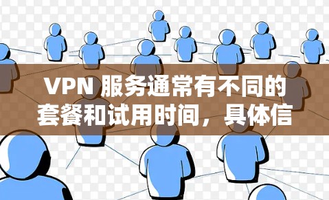 VPN 服务通常有不同的套餐和试用时间，具体信息会因平台而异，因此建议您根据自己的需求和预算选择合适的VPN服务。以下是一些常见的VPN套餐和试用时间，供您参考